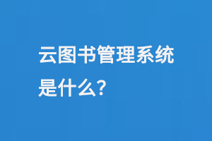 云圖書(shū)管理系統(tǒng)是什么？-大圖