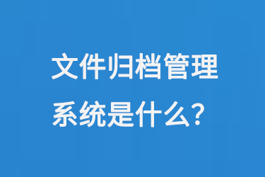 文件歸檔管理系統(tǒng)是什么？-小圖