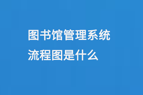 圖書館管理系統(tǒng)流程圖是什么-大圖